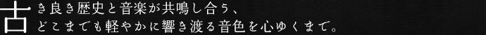 古き良き歴史と音楽が共鳴し合う、どこまでも軽やかに響き渡る音色を心ゆくまで。