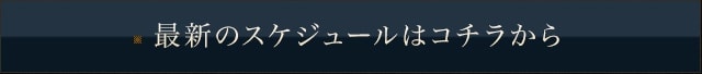最新のスケジュールはコチラから